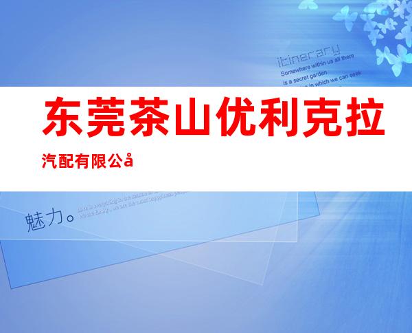 东莞茶山优利克拉汽配有限公司